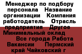 Менеджер по подбору персонала › Название организации ­ Компания-работодатель › Отрасль предприятия ­ Другое › Минимальный оклад ­ 19 000 - Все города Работа » Вакансии   . Пермский край,Чайковский г.